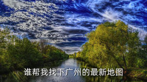 誰幫我找下廣州的最新地圖