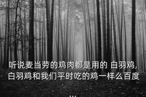 聽(tīng)說(shuō)麥當(dāng)勞的雞肉都是用的 白羽雞, 白羽雞和我們平時(shí)吃的雞一樣么百度...