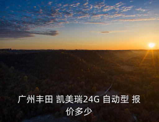 廣州豐田 凱美瑞24G 自動型 報價多少