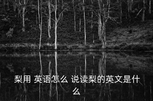  梨用 英語怎么 說讀梨的英文是什么