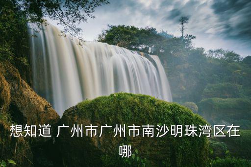 想知道 廣州市廣州市南沙明珠灣區在哪