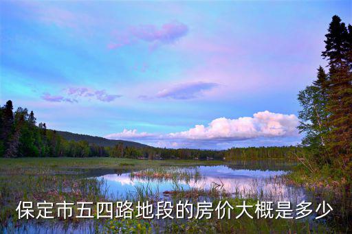 保定市五四路地段的房?jī)r(jià)大概是多少