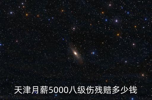 天津月薪5000八級傷殘賠多少錢