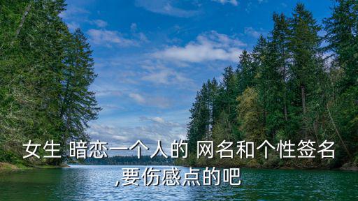 女生 暗戀一個人的 網名和個性簽名,要傷感點的吧