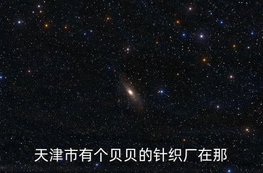 天津市有個貝貝的針織廠在那