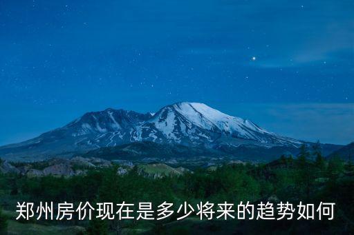 鄭州房?jī)r(jià)現(xiàn)在是多少將來的趨勢(shì)如何