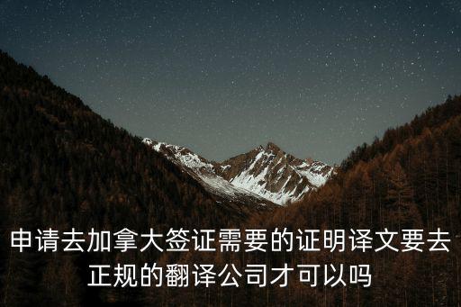 申請去加拿大簽證需要的證明譯文要去正規的翻譯公司才可以嗎