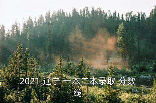 2021 遼寧 一本二本錄取 分數(shù)線