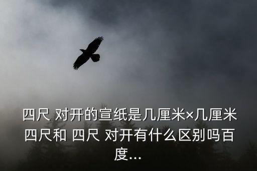  四尺 對開的宣紙是幾厘米×幾厘米 四尺和 四尺 對開有什么區別嗎百度...