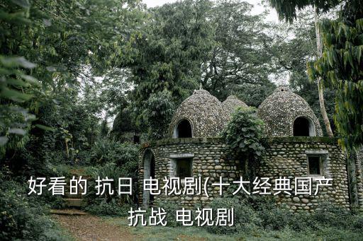 好看的 抗日 電視劇(十大經典國產抗戰 電視劇