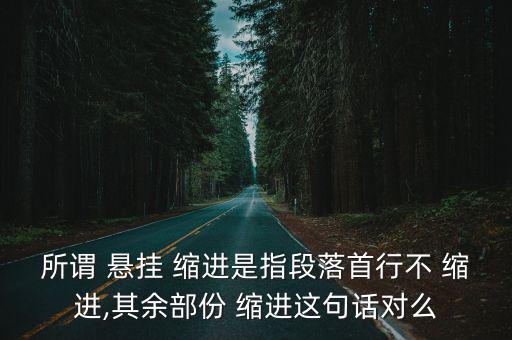 所謂 懸掛 縮進(jìn)是指段落首行不 縮進(jìn),其余部份 縮進(jìn)這句話對(duì)么