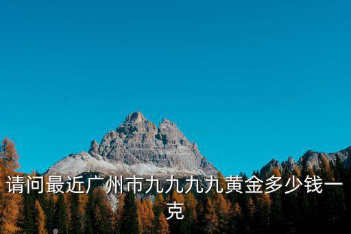 請問最近廣州市九九九九黃金多少錢一克