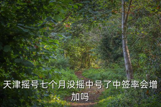 天津搖號七個月沒搖中號了中簽率會增加嗎