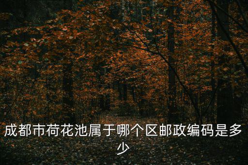 成都市荷花池屬于哪個區郵政編碼是多少