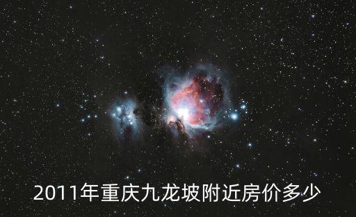九龍坡房價一萬如何，2011年重慶九龍坡附近房價多少