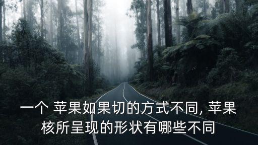 一個 蘋果如果切的方式不同, 蘋果核所呈現的形狀有哪些不同