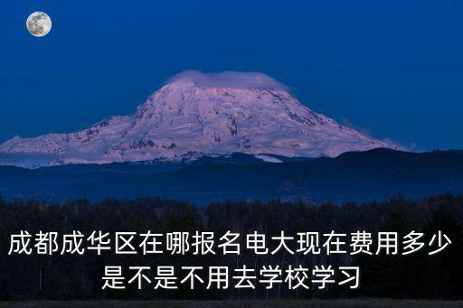 成都成華區(qū)在哪報名電大現(xiàn)在費用多少是不是不用去學(xué)校學(xué)習(xí)