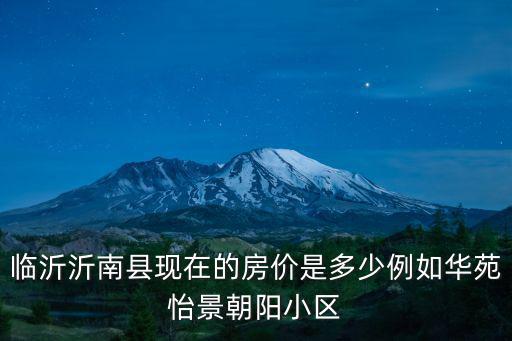 臨沂沂南縣現在的房價是多少例如華苑怡景朝陽小區