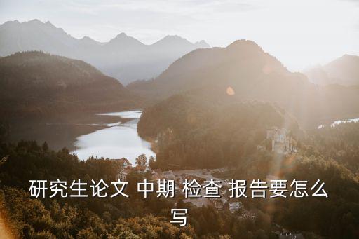 研究生論文 中期 檢查 報告要怎么寫