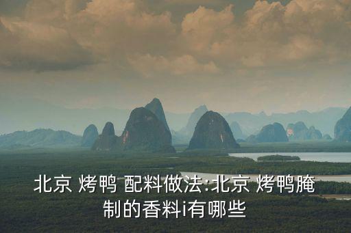 北京 烤鴨 配料做法:北京 烤鴨腌制的香料i有哪些