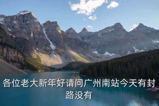 各位老大新年好請(qǐng)問廣州南站今天有封路沒有
