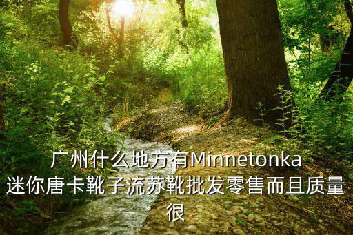 廣州什么地方有Minnetonka迷你唐卡靴子流蘇靴批發零售而且質量很
