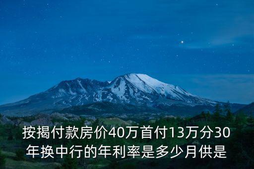 按揭付款房價40萬首付13萬分30年換中行的年利率是多少月供是
