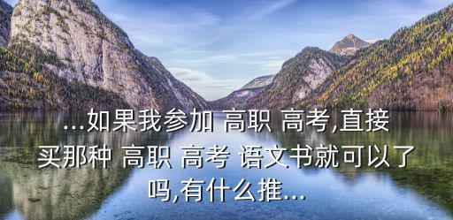 高職高考語文,今年全國共七套試卷高考語文共四套