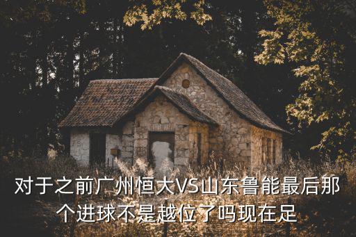 對(duì)于之前廣州恒大VS山東魯能最后那個(gè)進(jìn)球不是越位了嗎現(xiàn)在足