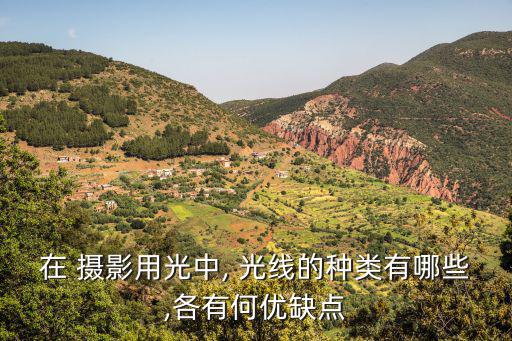 在 攝影用光中, 光線的種類有哪些,各有何優缺點