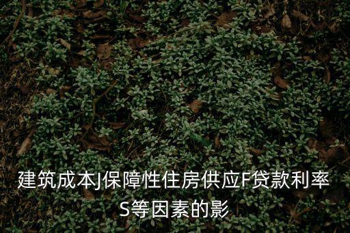 建設成本如何影響房價，建筑成本J保障性住房供應F貸款利率S等因素的影
