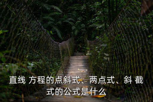 直線 方程的點斜式、兩點式、斜 截式的公式是什么