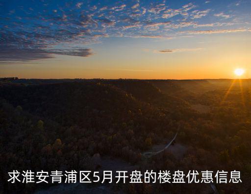 求淮安青浦區5月開盤的樓盤優惠信息