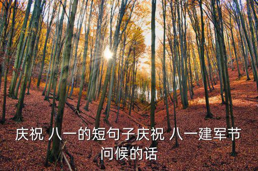 八一語錄,祝福送給最可愛的人八一建軍節祝福