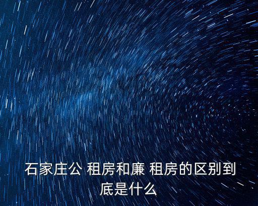  石家莊公 租房和廉 租房的區別到底是什么