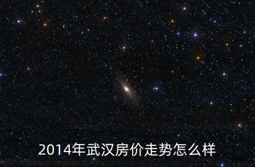 2014年武漢房價走勢怎么樣