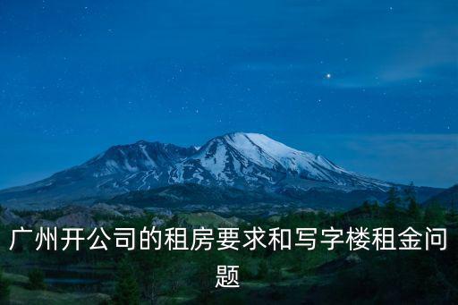 廣州開公司的租房要求和寫字樓租金問題