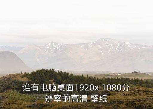 誰(shuí)有電腦桌面1920x 1080分辨率的高清 壁紙