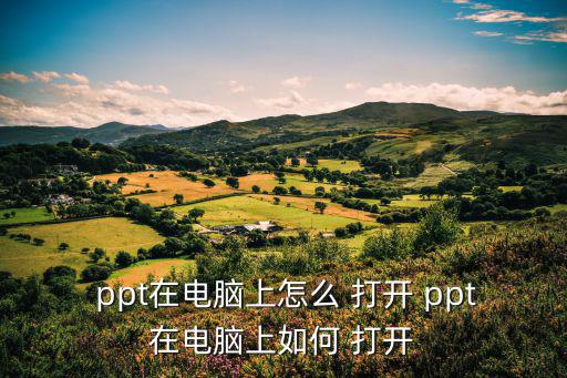  ppt在電腦上怎么 打開 ppt在電腦上如何 打開