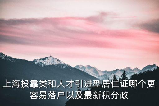 上海投靠類和人才引進(jìn)型居住證哪個更容易落戶以及最新積分政