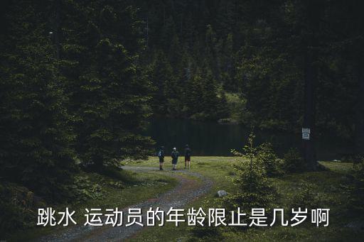  跳水 運動員的年齡限止是幾歲啊