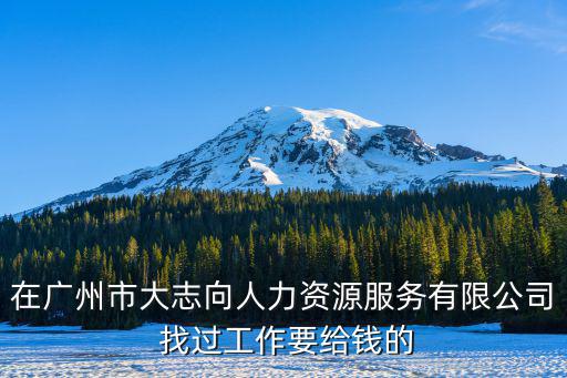 在廣州市大志向人力資源服務有限公司 找過工作要給錢的