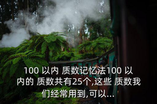 100 以內 質數記憶法100 以內的 質數共有25個,這些 質數我們經常用到,可以...