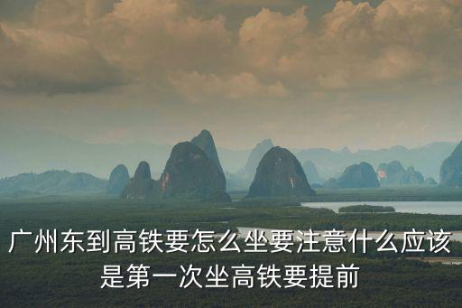 廣州東到高鐵要怎么坐要注意什么應(yīng)該是第一次坐高鐵要提前