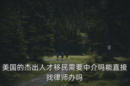 美國(guó)的杰出人才移民需要中介嗎能直接找律師辦嗎