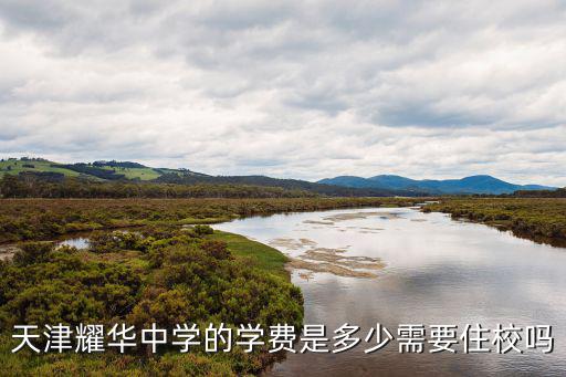 天津耀華中學(xué)的學(xué)費(fèi)是多少需要住校嗎