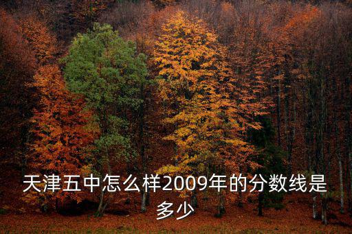 天津五中怎么樣2009年的分數線是多少