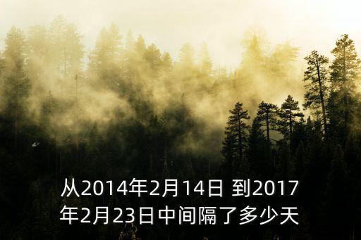 從2014年2月14日 到2017年2月23日中間隔了多少天