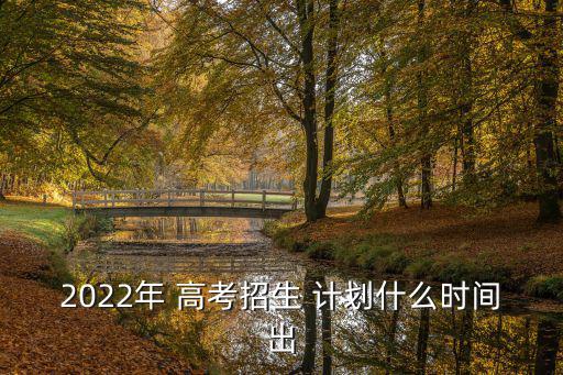 2022年 高考招生 計劃什么時間出
