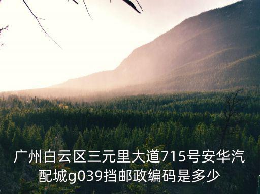 廣州白云區(qū)三元里大道715號(hào)安華汽配城g039擋郵政編碼是多少